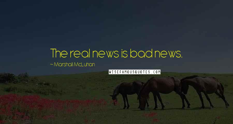 Marshall McLuhan Quotes: The real news is bad news.