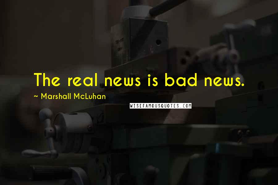 Marshall McLuhan Quotes: The real news is bad news.
