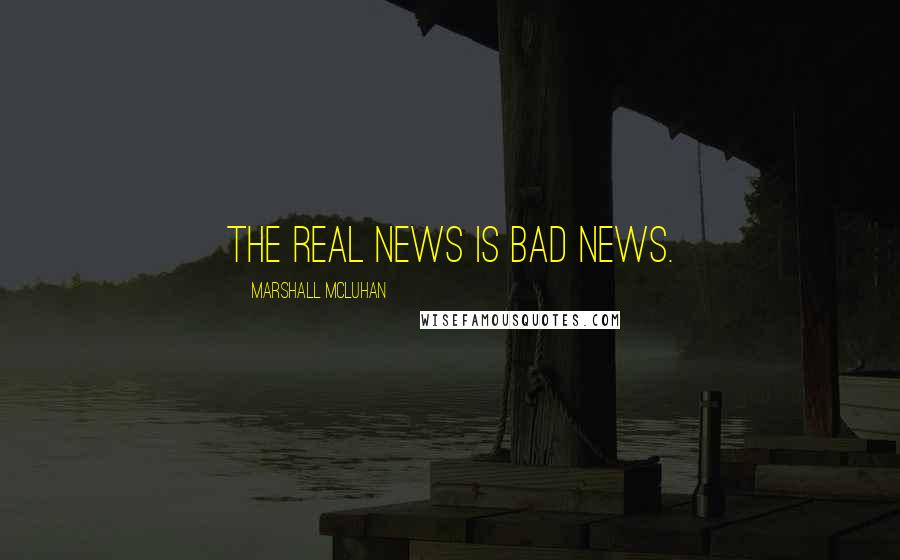 Marshall McLuhan Quotes: The real news is bad news.