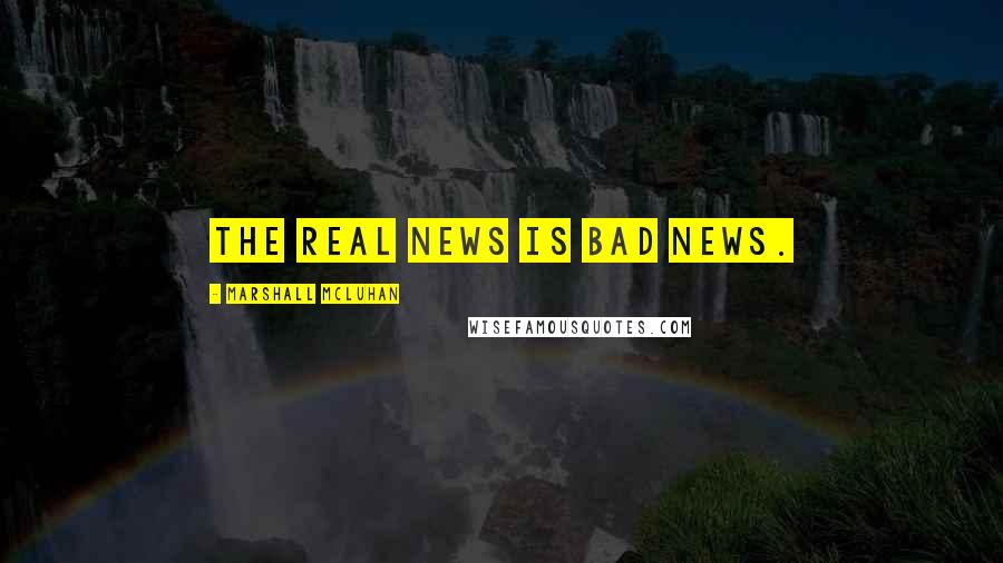 Marshall McLuhan Quotes: The real news is bad news.