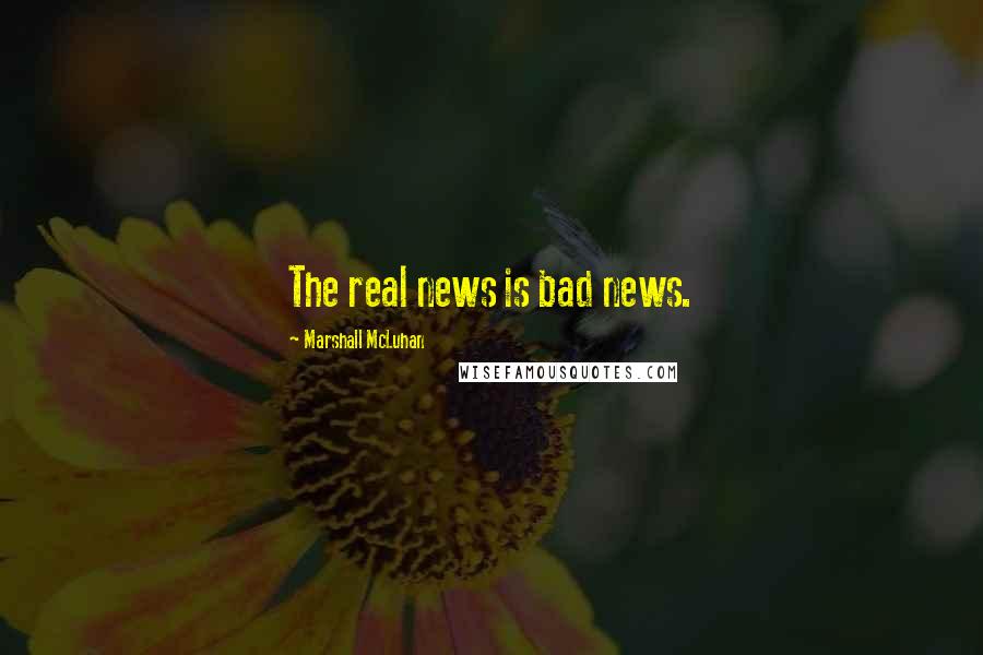 Marshall McLuhan Quotes: The real news is bad news.