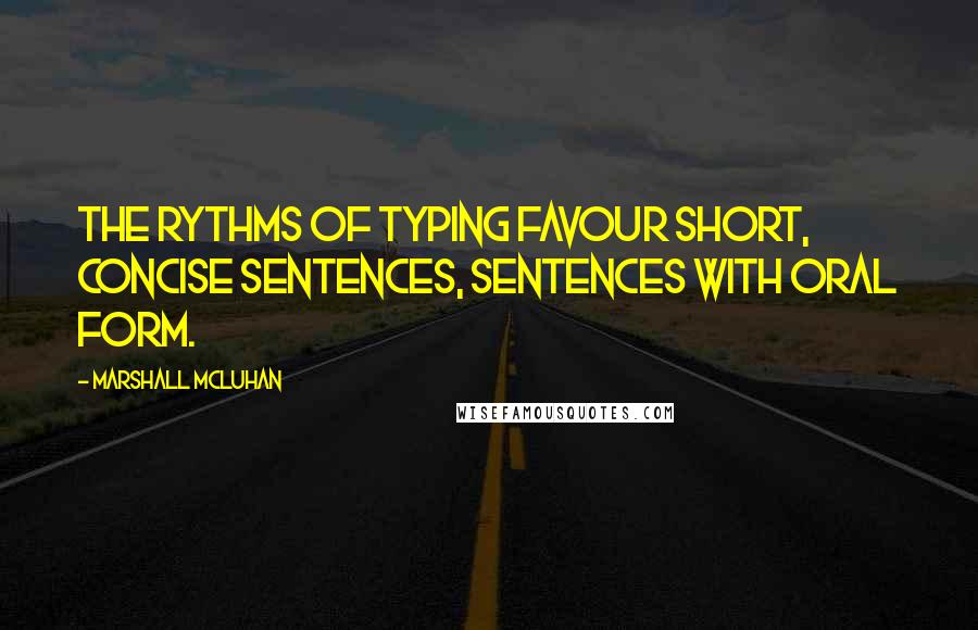 Marshall McLuhan Quotes: The rythms of typing favour short, concise sentences, sentences with oral form.