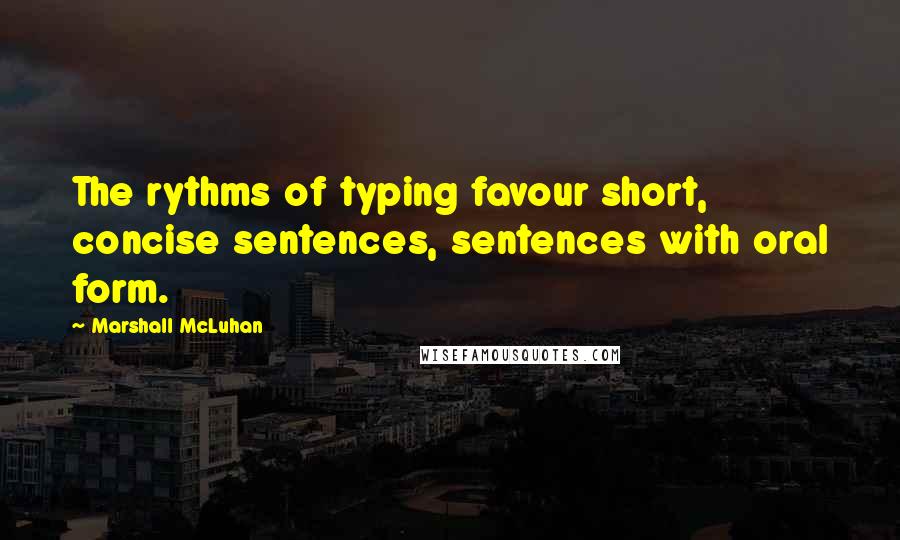 Marshall McLuhan Quotes: The rythms of typing favour short, concise sentences, sentences with oral form.