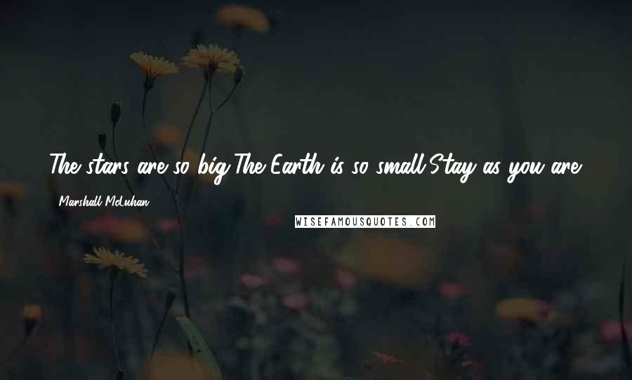 Marshall McLuhan Quotes: The stars are so big,The Earth is so small,Stay as you are.