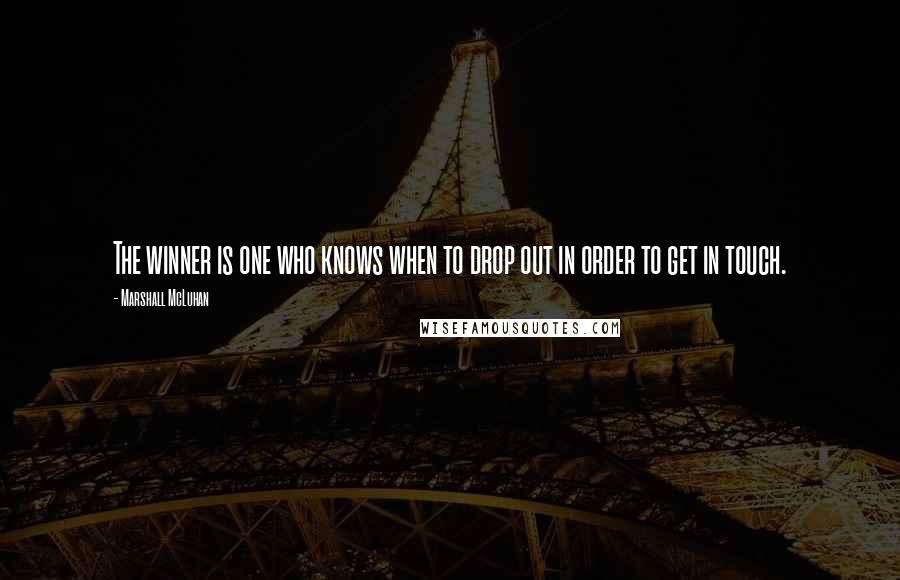 Marshall McLuhan Quotes: The winner is one who knows when to drop out in order to get in touch.