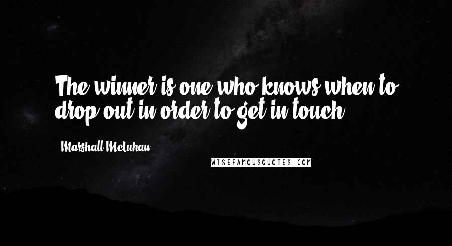 Marshall McLuhan Quotes: The winner is one who knows when to drop out in order to get in touch.