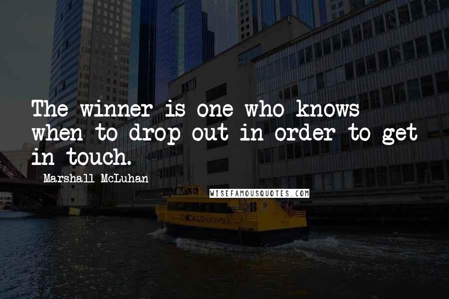 Marshall McLuhan Quotes: The winner is one who knows when to drop out in order to get in touch.