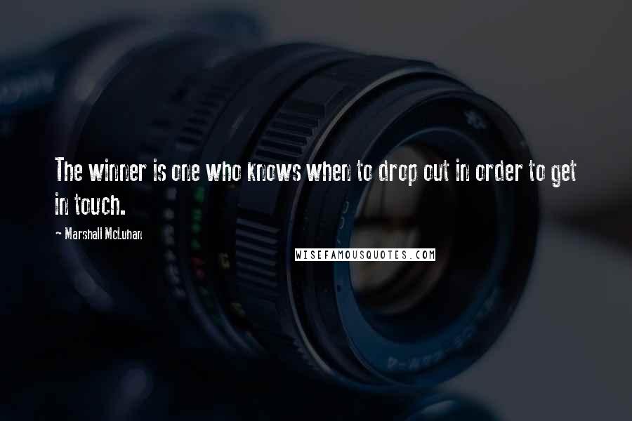 Marshall McLuhan Quotes: The winner is one who knows when to drop out in order to get in touch.