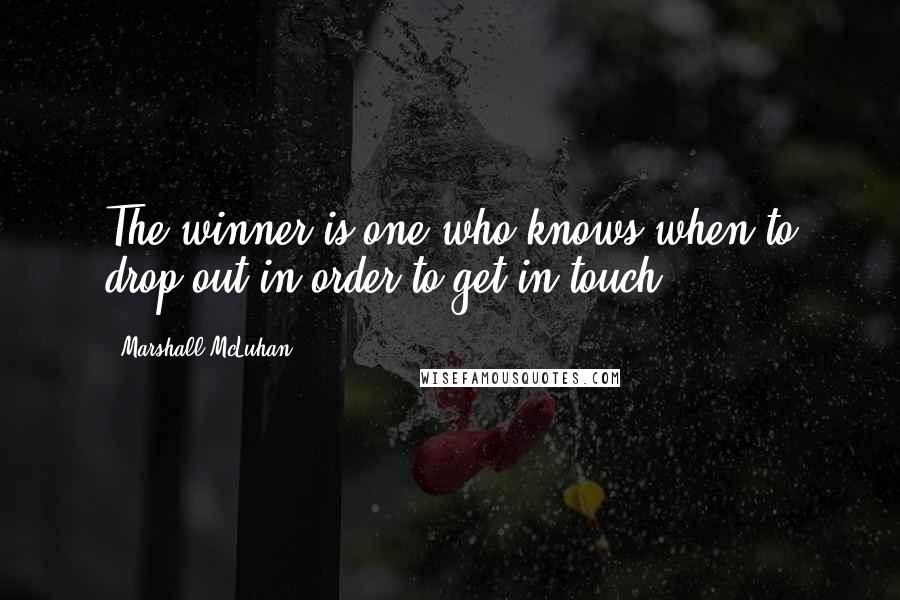 Marshall McLuhan Quotes: The winner is one who knows when to drop out in order to get in touch.