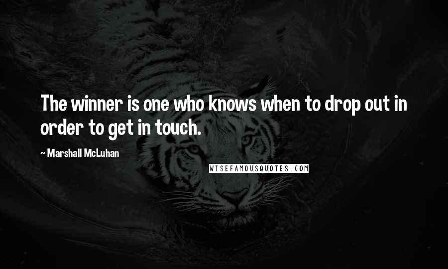 Marshall McLuhan Quotes: The winner is one who knows when to drop out in order to get in touch.