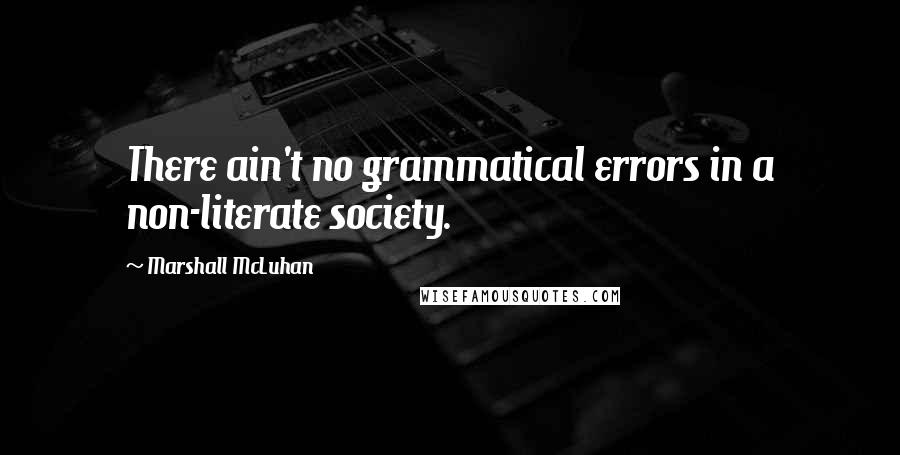 Marshall McLuhan Quotes: There ain't no grammatical errors in a non-literate society.