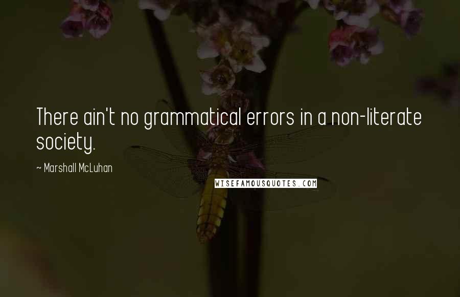 Marshall McLuhan Quotes: There ain't no grammatical errors in a non-literate society.