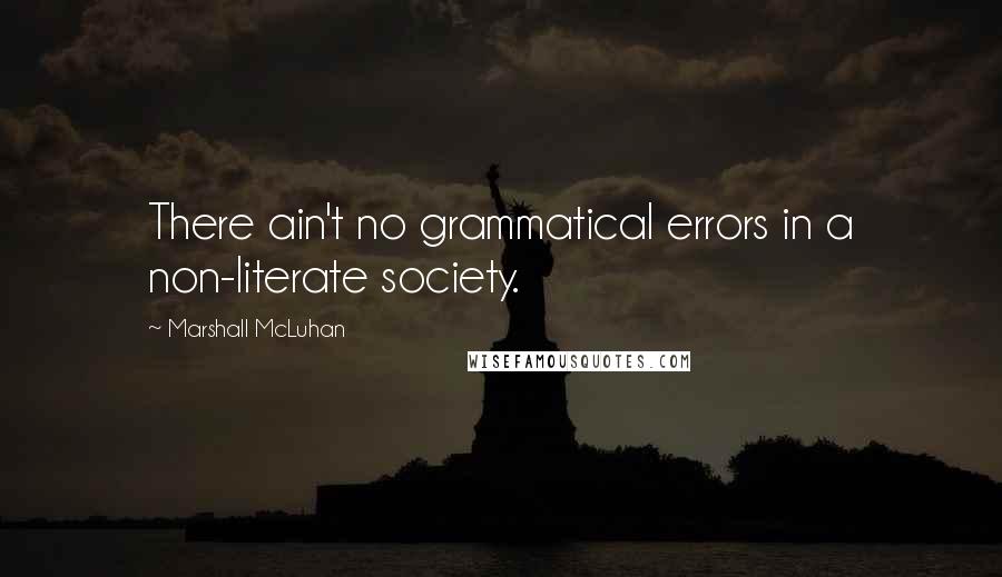 Marshall McLuhan Quotes: There ain't no grammatical errors in a non-literate society.