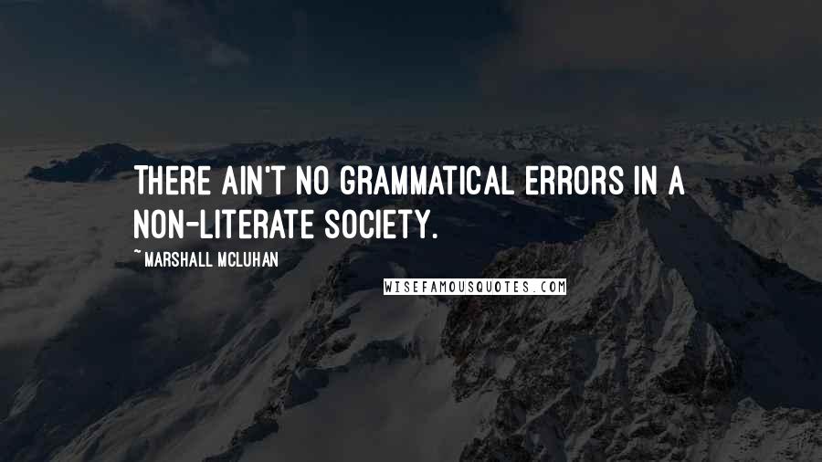 Marshall McLuhan Quotes: There ain't no grammatical errors in a non-literate society.