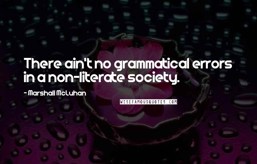 Marshall McLuhan Quotes: There ain't no grammatical errors in a non-literate society.