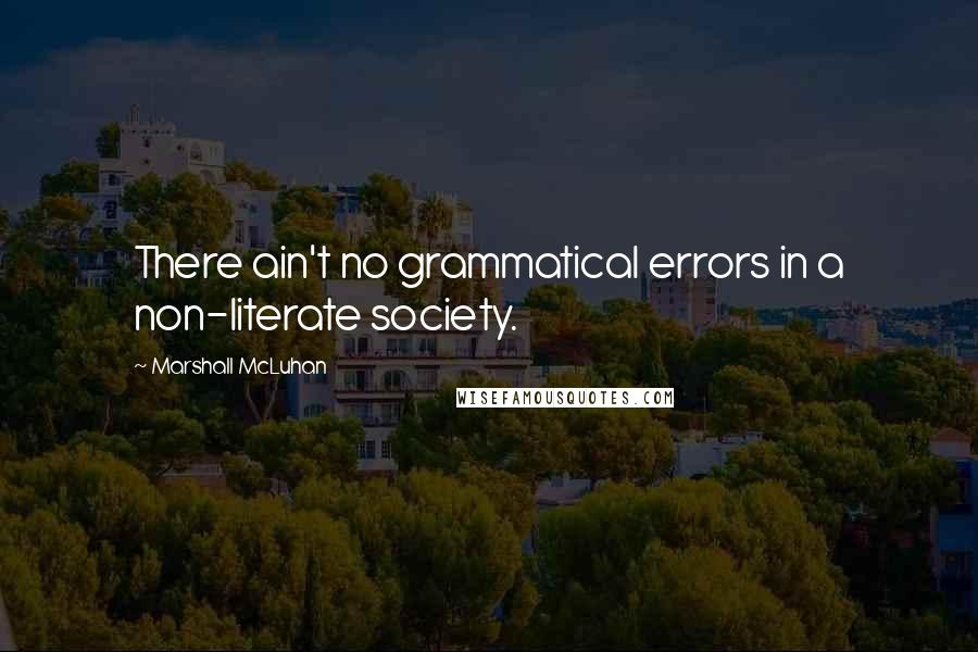 Marshall McLuhan Quotes: There ain't no grammatical errors in a non-literate society.