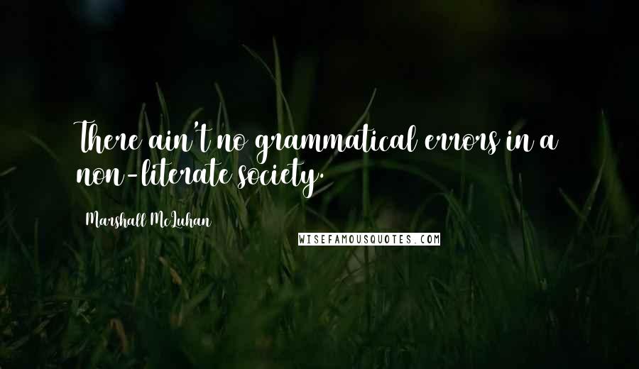 Marshall McLuhan Quotes: There ain't no grammatical errors in a non-literate society.