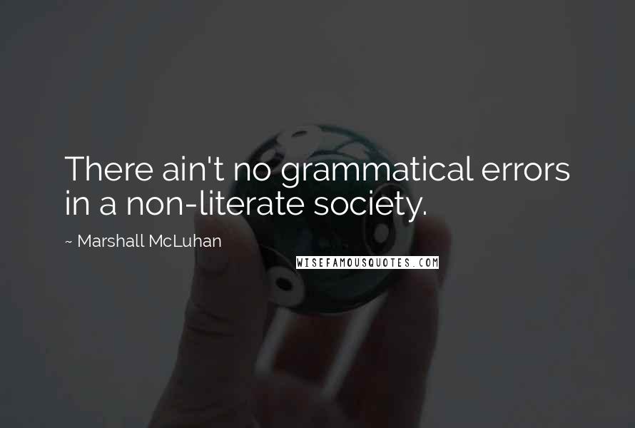 Marshall McLuhan Quotes: There ain't no grammatical errors in a non-literate society.