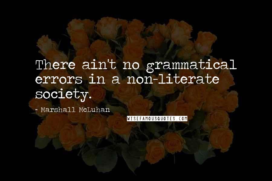 Marshall McLuhan Quotes: There ain't no grammatical errors in a non-literate society.