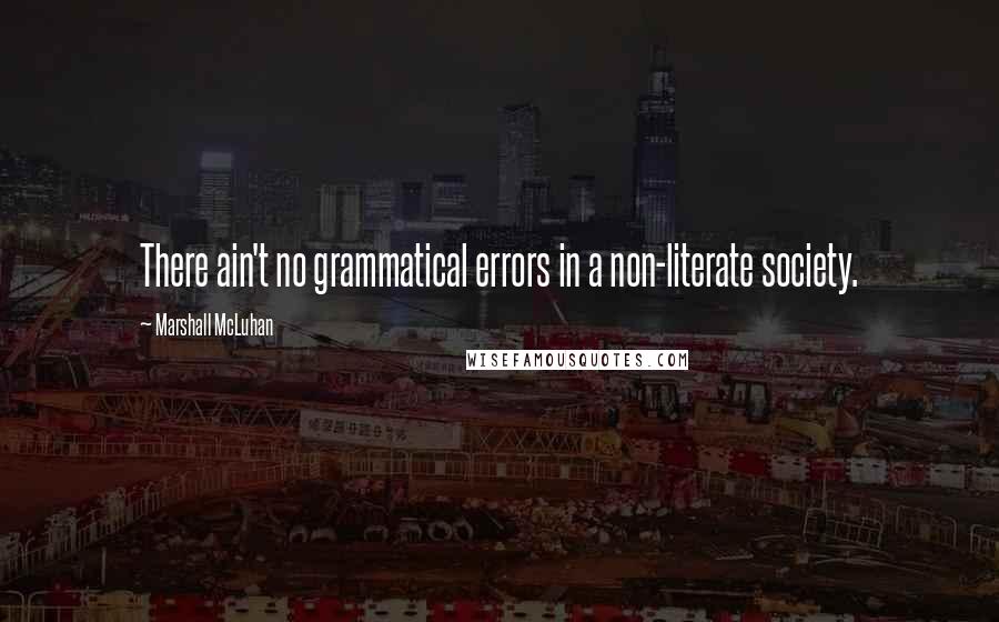 Marshall McLuhan Quotes: There ain't no grammatical errors in a non-literate society.