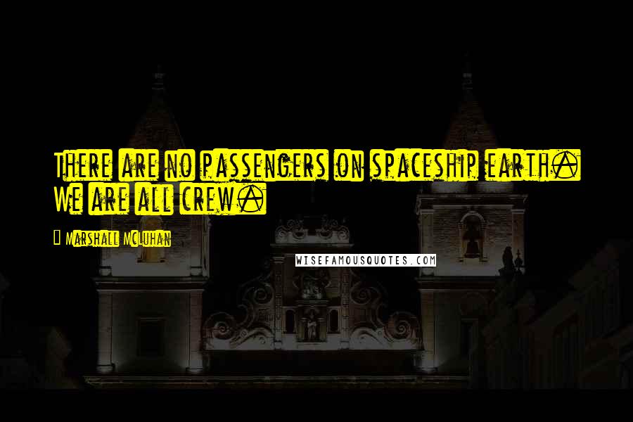 Marshall McLuhan Quotes: There are no passengers on spaceship earth. We are all crew.