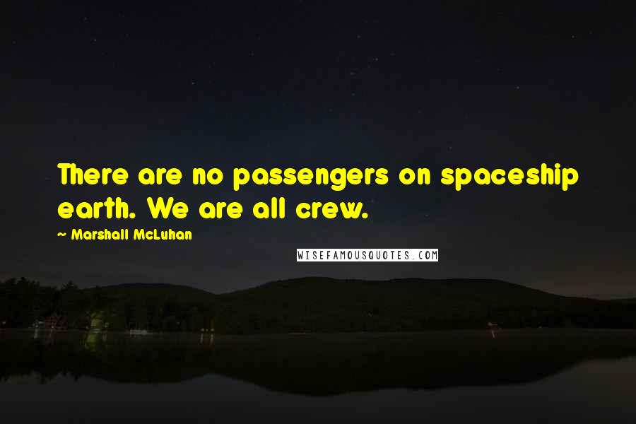 Marshall McLuhan Quotes: There are no passengers on spaceship earth. We are all crew.