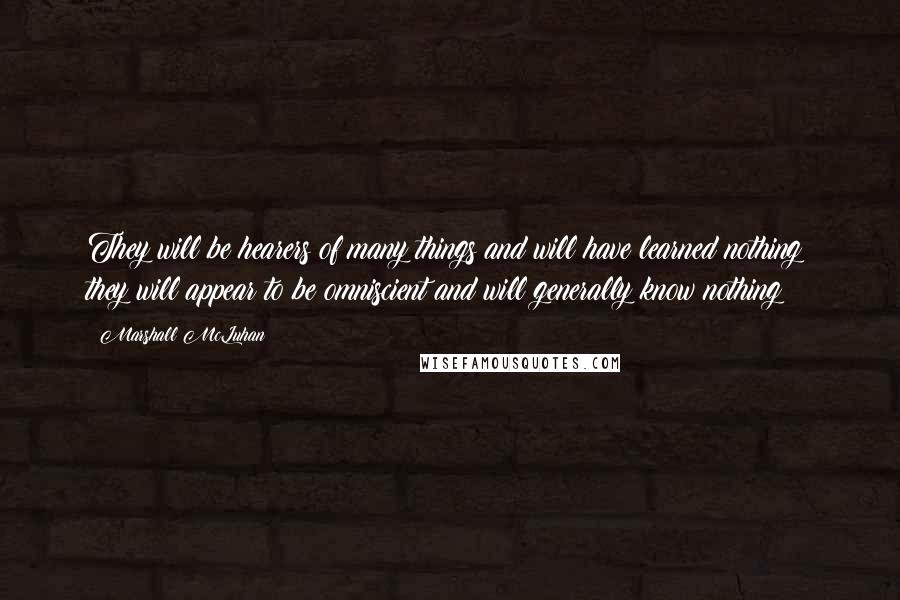 Marshall McLuhan Quotes: They will be hearers of many things and will have learned nothing; they will appear to be omniscient and will generally know nothing;