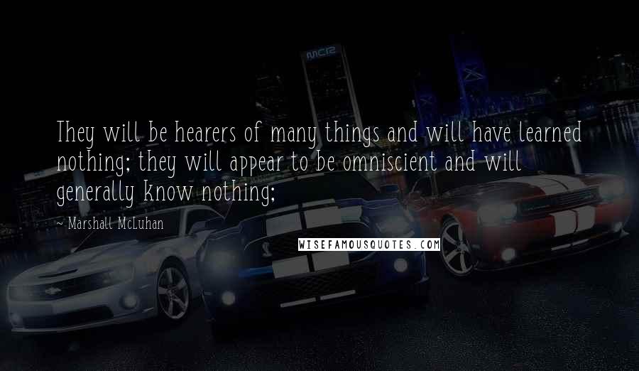 Marshall McLuhan Quotes: They will be hearers of many things and will have learned nothing; they will appear to be omniscient and will generally know nothing;