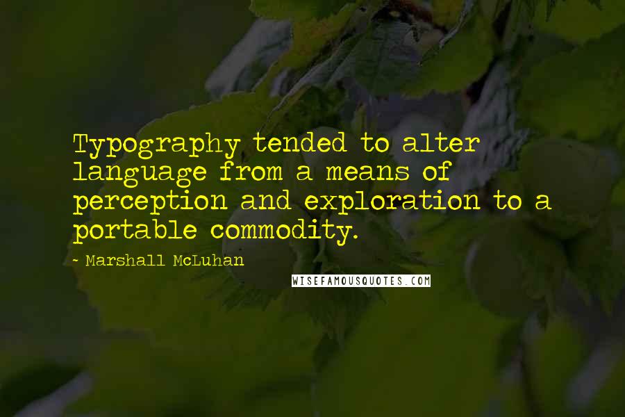 Marshall McLuhan Quotes: Typography tended to alter language from a means of perception and exploration to a portable commodity.