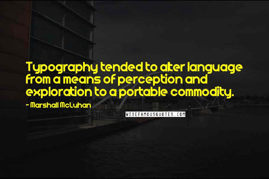 Marshall McLuhan Quotes: Typography tended to alter language from a means of perception and exploration to a portable commodity.