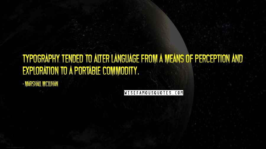 Marshall McLuhan Quotes: Typography tended to alter language from a means of perception and exploration to a portable commodity.