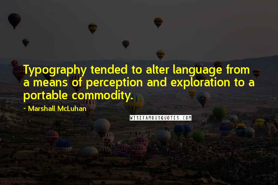 Marshall McLuhan Quotes: Typography tended to alter language from a means of perception and exploration to a portable commodity.
