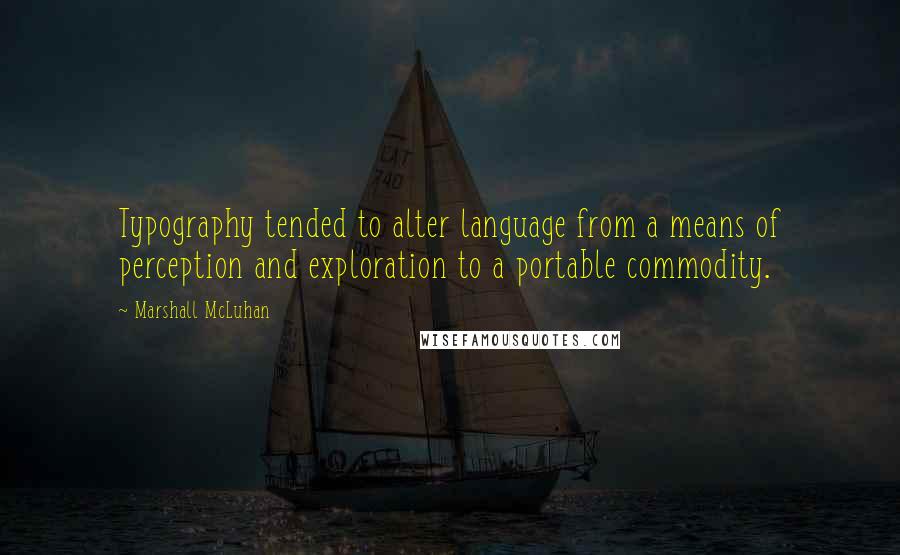 Marshall McLuhan Quotes: Typography tended to alter language from a means of perception and exploration to a portable commodity.