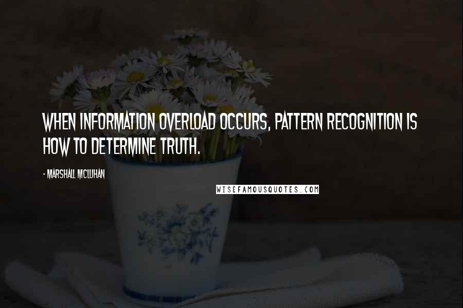 Marshall McLuhan Quotes: When information overload occurs, pattern recognition is how to determine truth.