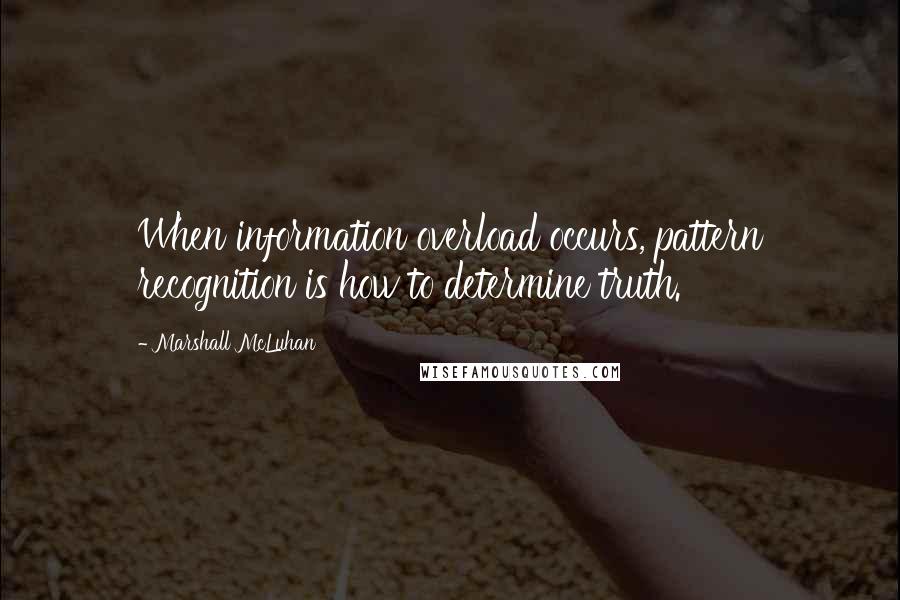 Marshall McLuhan Quotes: When information overload occurs, pattern recognition is how to determine truth.