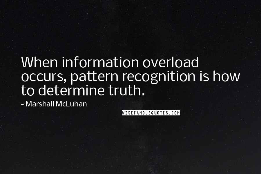 Marshall McLuhan Quotes: When information overload occurs, pattern recognition is how to determine truth.
