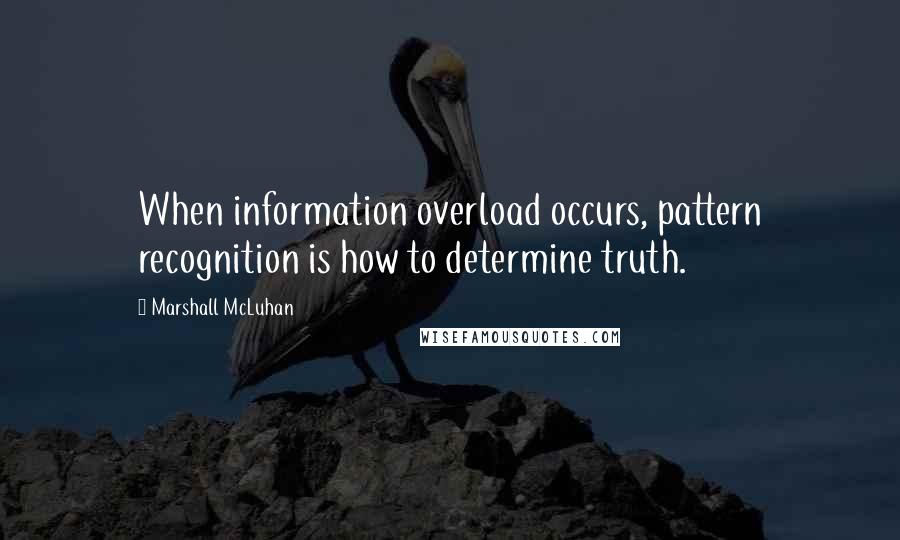 Marshall McLuhan Quotes: When information overload occurs, pattern recognition is how to determine truth.