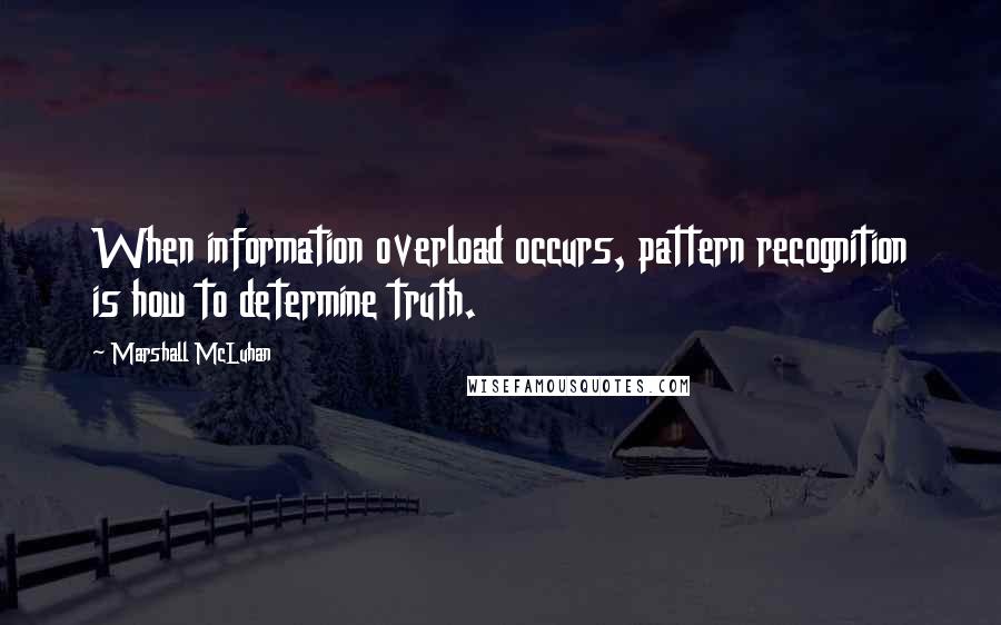 Marshall McLuhan Quotes: When information overload occurs, pattern recognition is how to determine truth.