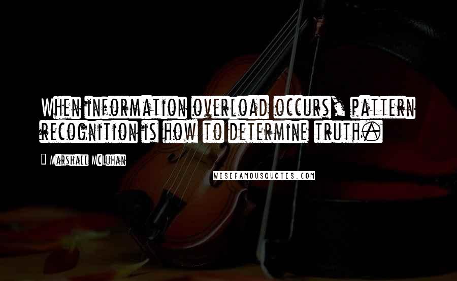 Marshall McLuhan Quotes: When information overload occurs, pattern recognition is how to determine truth.