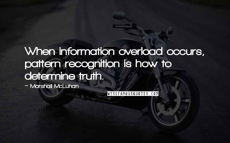 Marshall McLuhan Quotes: When information overload occurs, pattern recognition is how to determine truth.