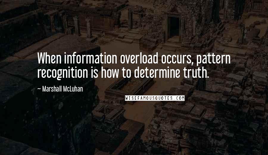 Marshall McLuhan Quotes: When information overload occurs, pattern recognition is how to determine truth.