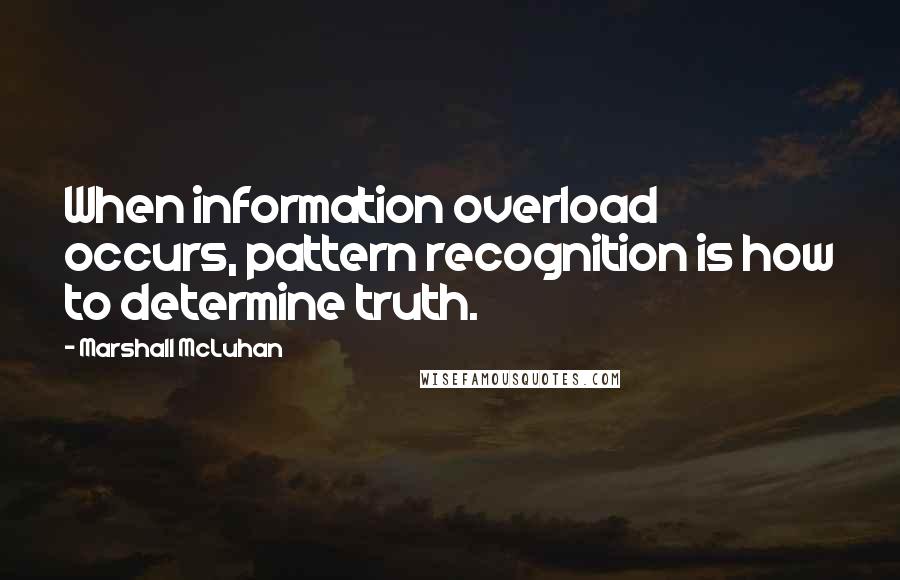Marshall McLuhan Quotes: When information overload occurs, pattern recognition is how to determine truth.
