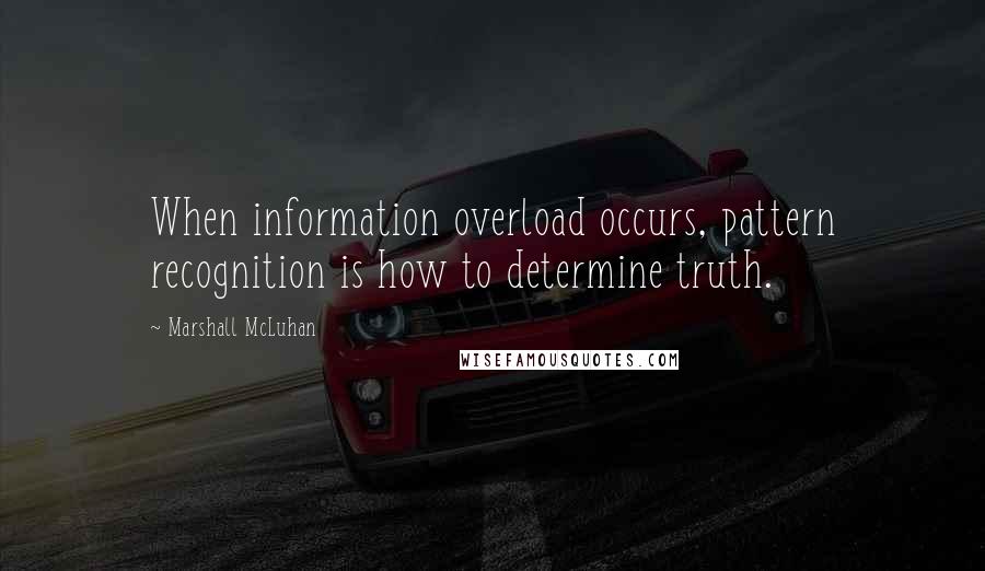 Marshall McLuhan Quotes: When information overload occurs, pattern recognition is how to determine truth.