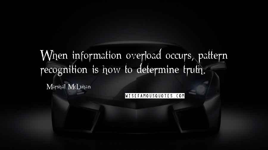 Marshall McLuhan Quotes: When information overload occurs, pattern recognition is how to determine truth.