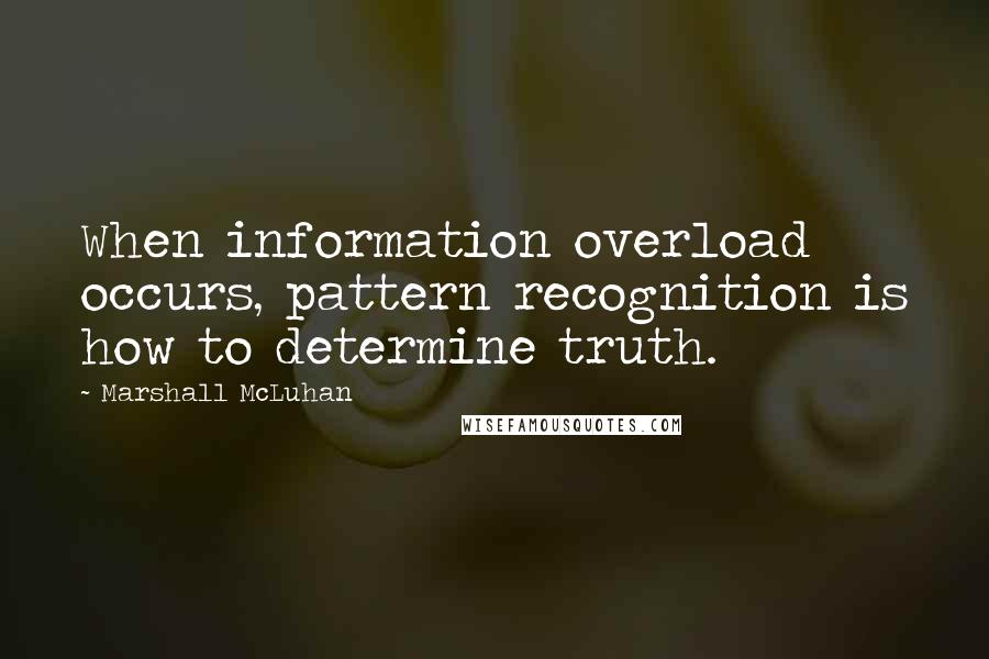 Marshall McLuhan Quotes: When information overload occurs, pattern recognition is how to determine truth.