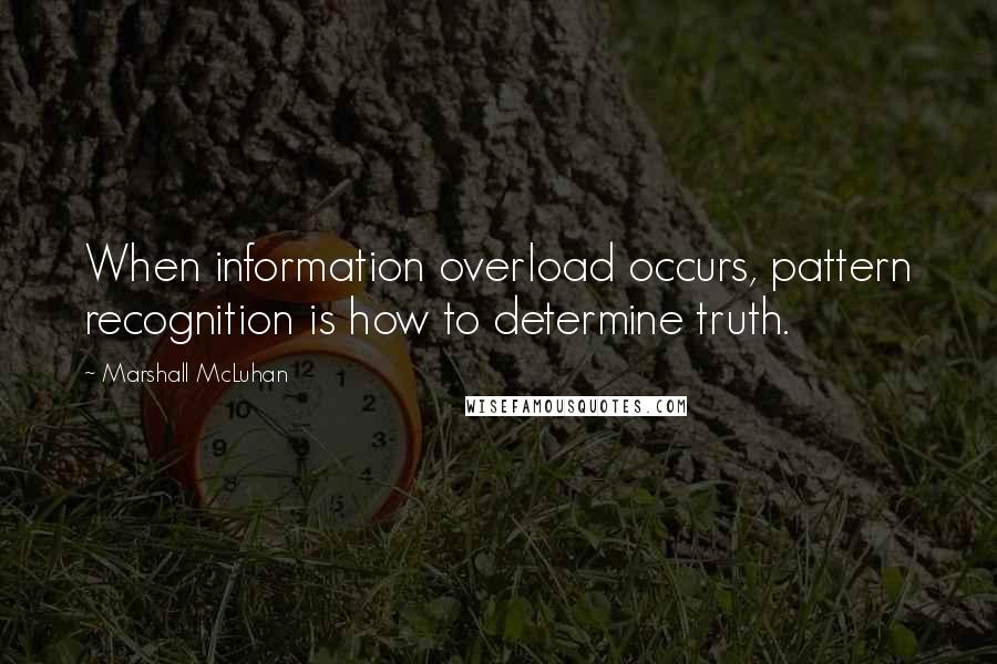 Marshall McLuhan Quotes: When information overload occurs, pattern recognition is how to determine truth.