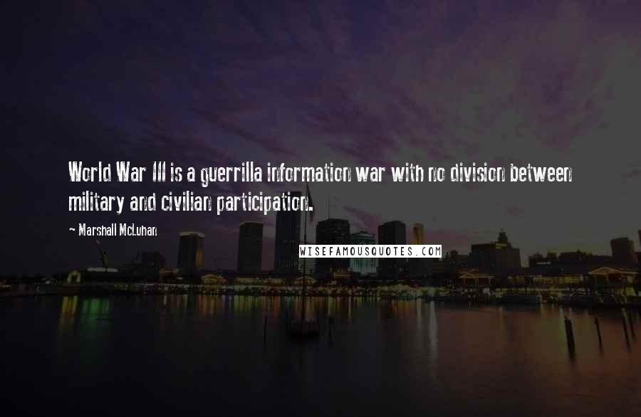 Marshall McLuhan Quotes: World War III is a guerrilla information war with no division between military and civilian participation.