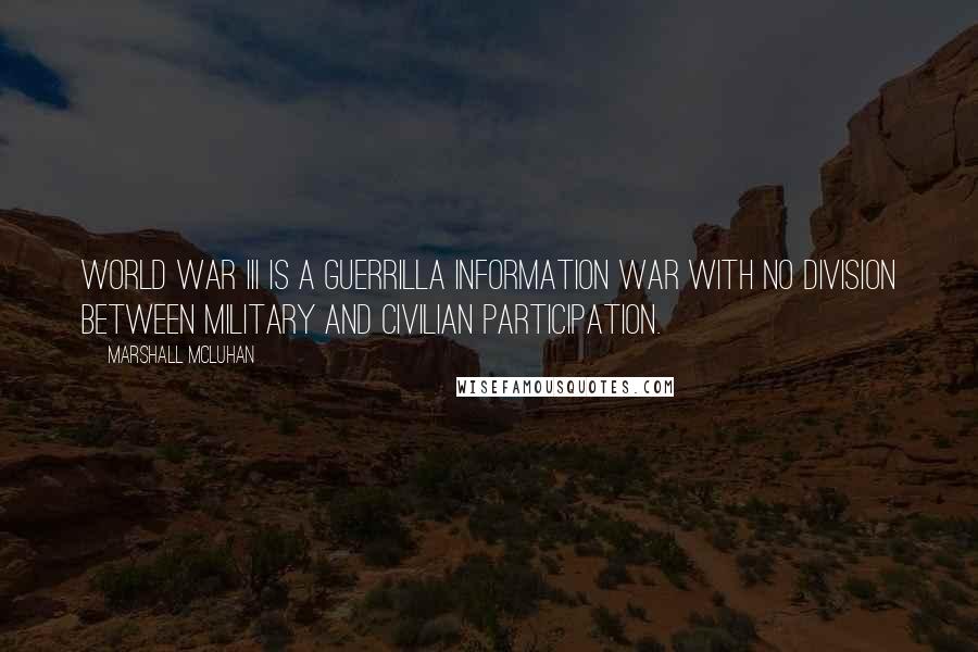 Marshall McLuhan Quotes: World War III is a guerrilla information war with no division between military and civilian participation.