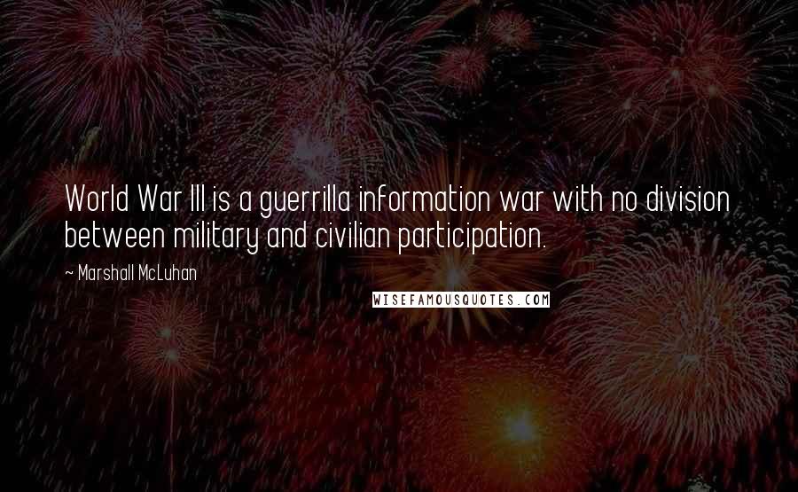 Marshall McLuhan Quotes: World War III is a guerrilla information war with no division between military and civilian participation.