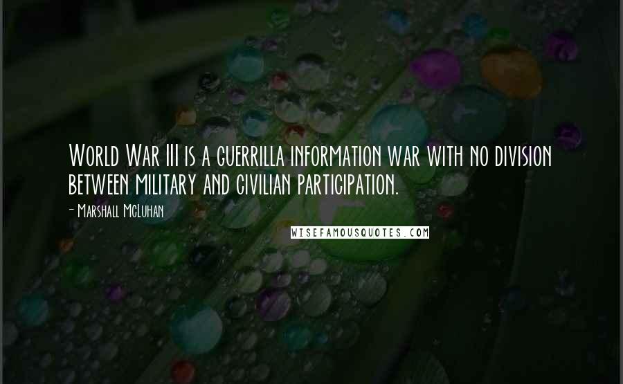 Marshall McLuhan Quotes: World War III is a guerrilla information war with no division between military and civilian participation.